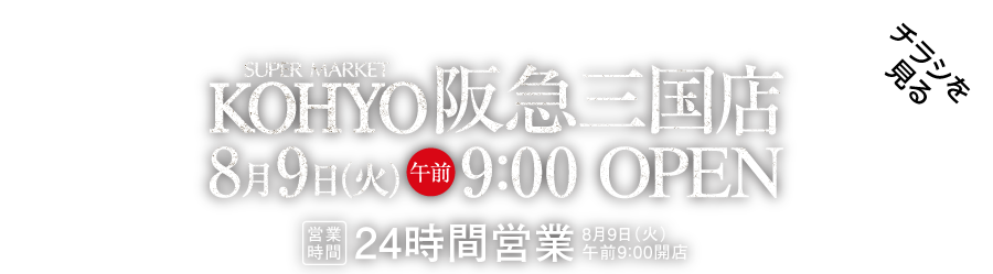 super market KOHYO 阪急三国店 2022年8月9日火曜　朝9時オープン！！24時間営業 チラシをいますぐチェック！