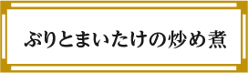 “ぶりとまいたけの炒め煮”