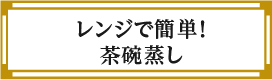 “レンジで簡単！茶碗蒸し”