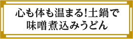 “心も体も温まる！土鍋で味噌煮込みうどん”