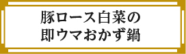 “豚ロース白菜の即ウマおかず鍋”