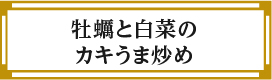 “牡蠣と白菜のカキうま炒め”