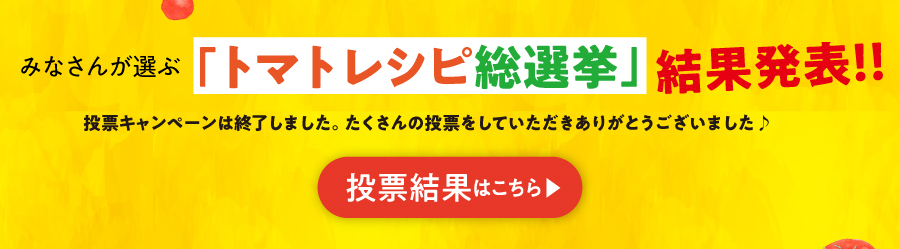 “みなさんが選ぶ「トマトレシピ総選挙」結果発表！！！”