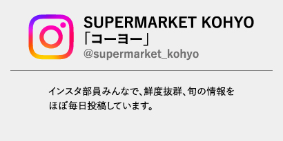 SUPERMARKET KOHYO「コーヨー」@supermarket_kohyo　インスタ部員みんなで、鮮度抜群、旬の情報をほぼ毎日投稿しています。